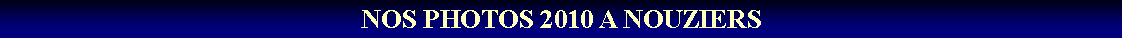 Zone de Texte: NOS PHOTOS 2010 A NOUZIERS